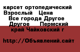 карсет ортопедический. Взрослый › Цена ­ 1 000 - Все города Другое » Другое   . Пермский край,Чайковский г.